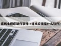 肇庆连线小程序制作软件（连线应用是什么软件）