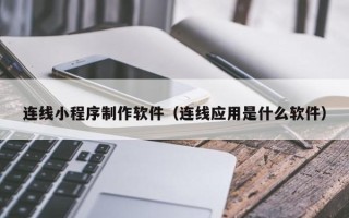 肇庆连线小程序制作软件（连线应用是什么软件）
