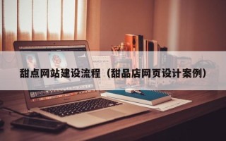 肇庆甜点网站建设流程（甜品店网页设计案例）