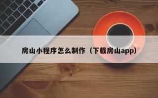 肇庆房山小程序怎么制作（下载房山app）