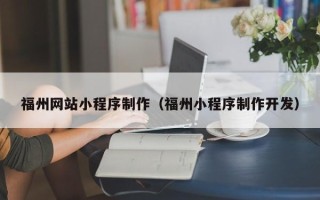 肇庆福州网站小程序制作（福州小程序制作开发）