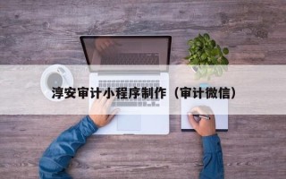 肇庆淳安审计小程序制作（审计微信）