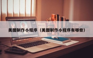 肇庆美图制作小程序（美图制作小程序有哪些）