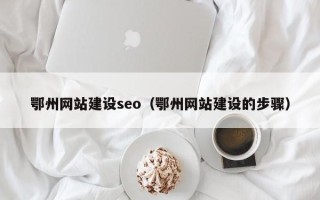 肇庆鄂州网站建设seo（鄂州网站建设的步骤）