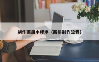肇庆制作画册小程序（画册制作流程）