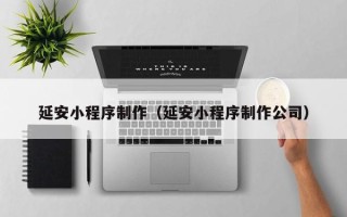 肇庆延安小程序制作（延安小程序制作公司）