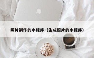 肇庆照片制作的小程序（生成照片的小程序）