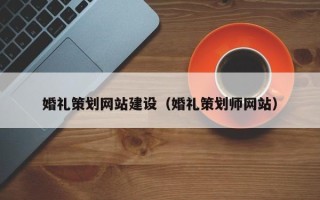 肇庆婚礼策划网站建设（婚礼策划师网站）
