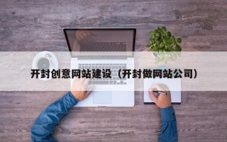 肇庆开封创意网站建设（开封做网站公司）